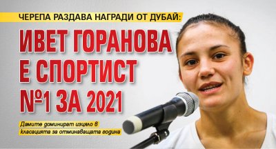 ЧЕРЕПА РАЗДАВА НАГРАДИ ОТ ДУБАЙ: Ивет Горанова е Спортист №1 за 2021