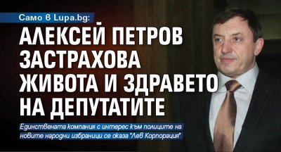 Само в Lupa.bg: Алексей Петров застрахова живота и здравето на депутатите