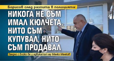 Борисов след разпита в полицията: Никога не съм имал кюлчета, нито съм купувал, нито съм продавал