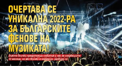 Очертава се уникална 2022-ра за българските фенове на музиката! 