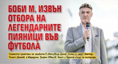 Боби М. извън отбора на легендарните пияници във футбола