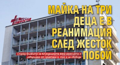 Майка на три деца е в реанимация след жесток побой