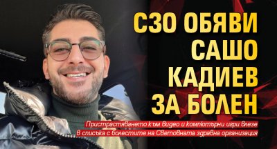 СЗО обяви Сашо Кадиев за болен