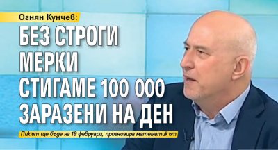 Огнян Кунчев: Без строги мерки стигаме 100 000 заразени на ден
