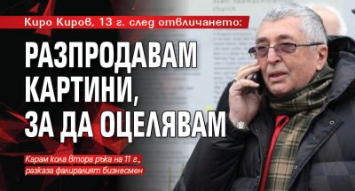 Киро Киров, 13 г. след отвличането: Разпродавам картини, за да оцелявам