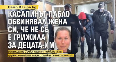 Само в Lupa.bg: Касапинът Пабло обвинявал жена си, че не се е грижила за децата им