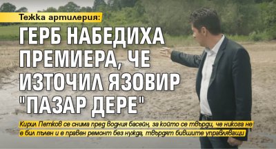 Тежка артилерия: ГЕРБ набедиха премиера, че източил язовир "Пазар дере"