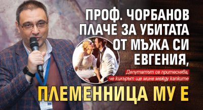 Проф. Чорбанов плаче за убитата от мъжа си Евгения, племенница му е