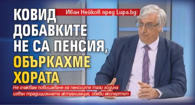 Иван Нейков пред Lupa.bg: Ковид добавките не са пенсия, объркахме хората