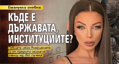 Емануела гневна: Къде е Държавата, институциите?