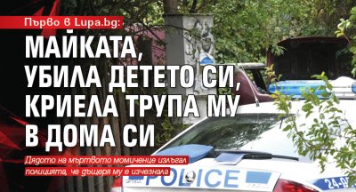 Първо в Lupa.bg: Майката, убила детето си, криела трупа му в дома си