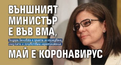 Външният министър е във ВМА, май е коронавирус