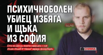 Психичноболен убиец избяга и щъка из София (снимка)