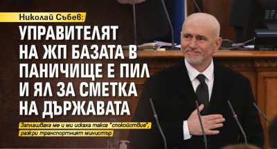 Николай Събев: Управителят на жп базата в Паничище е пил и ял за сметка на държавата