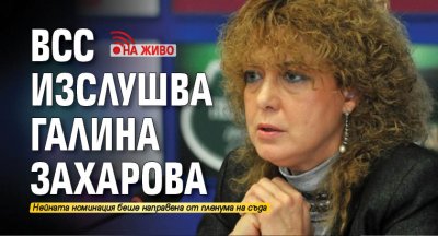НА ЖИВО: ВСС изслушва Галина Захарова