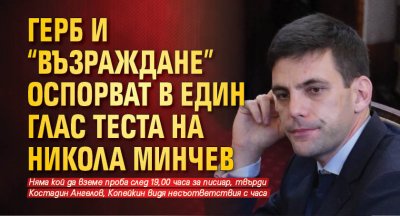 ГЕРБ и "Възраждане" оспорват в един глас теста на Никола Минчев 