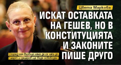 Цвета Маркова: Искат оставката на Гешев, но в Конституцията и законите пише друго