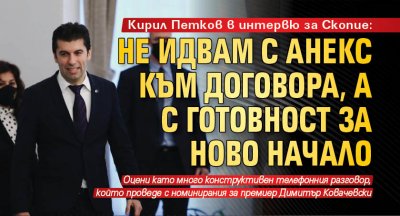 Кирил Петков в интервю за Скопие: Не идвам с анекс към Договора, а с готовност за ново начало