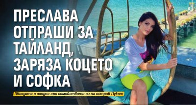 Преслава отпраши за Тайланд, заряза Коцето и Софка