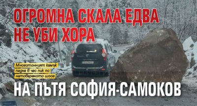 Огромна скала едва не уби хора на пътя София-Самоков 