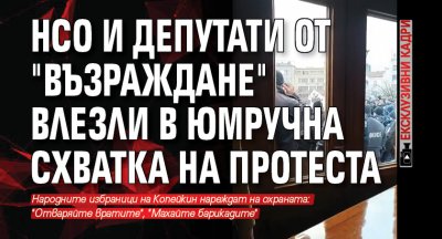 НСО и депутати от "Възраждане" влезли в юмручна схватка на протеста (ЕКСКЛУЗИВНИ КАДРИ)
