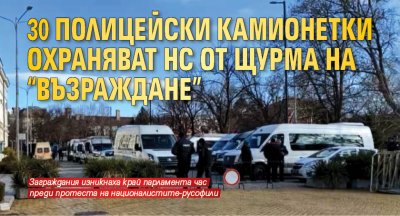 30 полицейски камионетки охраняват НС от щурма на "Възраждане"