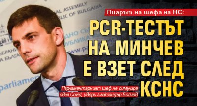 Пиарът на шефа на НС: PCR-тестът на Минчев е взет след КСНС