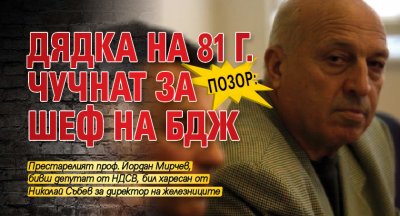 Позор: Дядка на 81 г. чучнат за шеф на БДЖ