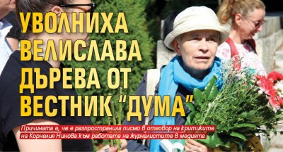 Уволниха Велислава Дърева от вестник "Дума"