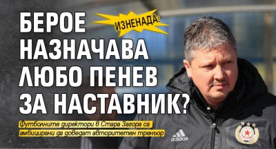 Изненада: Берое назначава Любо Пенев за наставник?