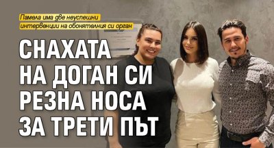 Снахата на Доган си резна носа за трети път