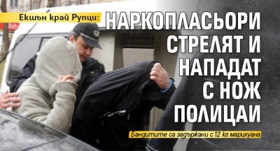 Екшън край Рупци: Наркопласьори стрелят и нападат с нож полицаи 