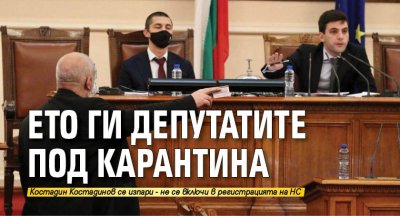 Ето ги депутатите под карантина