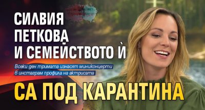 Силвия Петкова и семейството ѝ са под карантина