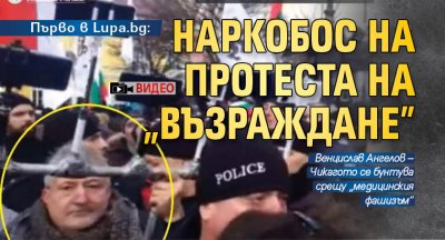Първо в Lupa.bg: Наркобос на протеста на „Възраждане” (ВИДЕО)