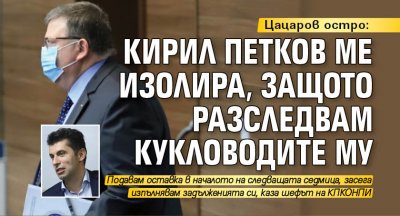 Цацаров остро: Кирил Петков ме изолира, защото разследвам кукловодите му
