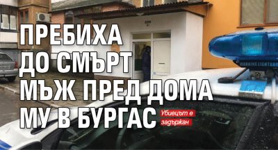 Пребиха до смърт мъж пред дома му в Бургас