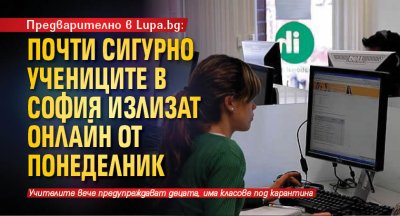 Предварително в Lupa.bg: Почти сигурно учениците в София излизат онлайн от понеделник