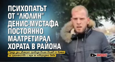 Психопатът от "Люлин" Денис-Мустафа постоянно малтретирал хората в района (ВИДЕО)