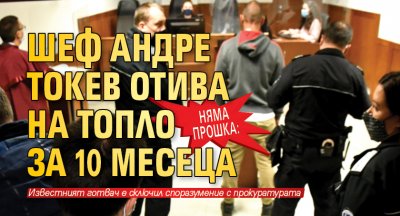 Няма прошка: Шеф Андре Токев отива на топло за 10 месеца