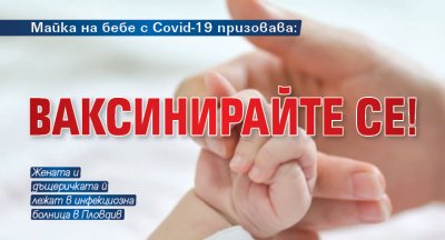 Майка на бебе с Covid-19 призовава: Ваксинирайте се!