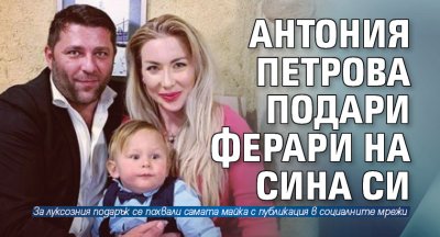 Антония Петрова подари Ферари на сина си