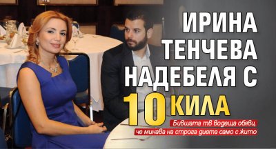 Ирина Тенчева надебеля с 10 кила