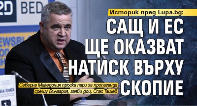 Историк пред Lupa.bg: САЩ и ЕС ще оказват натиск върху Скопие