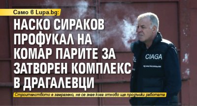 Само в Lupa.bg: Наско Сираков профукал на комар парите за затворен комплекс в Драгалевци
