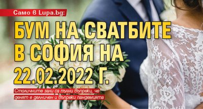 Само в Lupa.bg: Бум на сватбите в София на 22.02.2022 г.