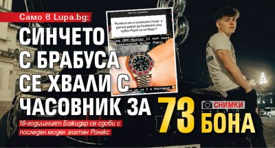 Само в Lupa.bg: Синчето с брабуса се хвали с часовник за 73 бона (СНИМКИ)