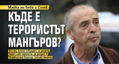 Майка на бебе с Covid: Къде е терористът Мангъров?