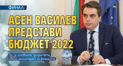 ФИНАЛ: Асен Василев представи Бюджет 2022