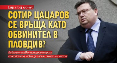 Lupa.bg дочу: Сотир Цацаров се връща като обвинител в Пловдив?
